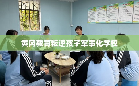 黄冈教育叛逆孩子军事化学校