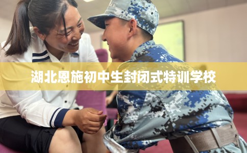 湖北恩施初中生封闭式特训学校