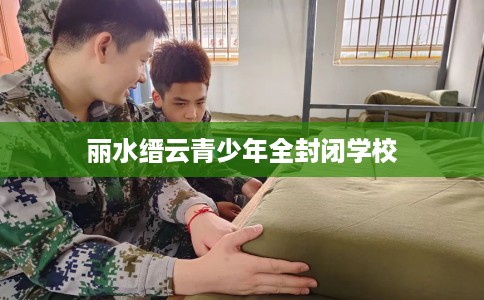丽水缙云青少年全封闭学校