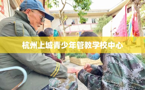 杭州上城青少年管教学校中心