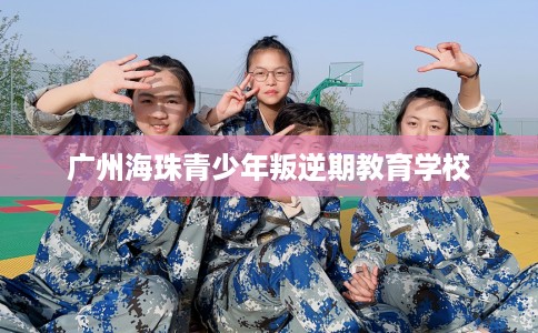 广州海珠青少年叛逆期教育学校