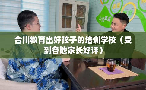合川教育出好孩子的培训学校（受到各地家长好评）
