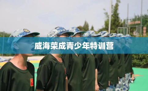 威海荣成青少年特训营