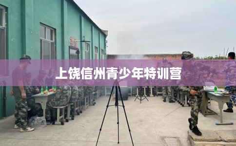 上饶信州青少年特训营