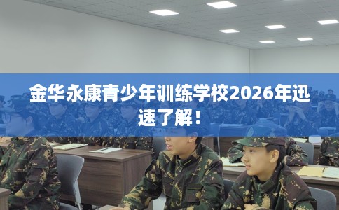 金华永康青少年训练学校2026年迅速了解！