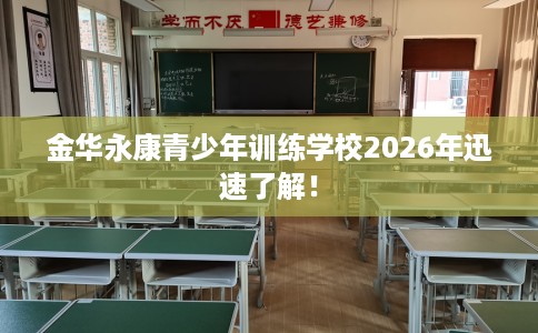 金华永康青少年训练学校2026年迅速了解！