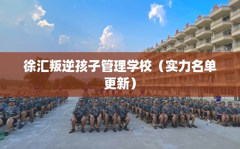 徐汇叛逆孩子管理学校（实力名单更新）