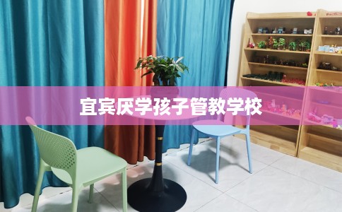 宜宾厌学孩子管教学校