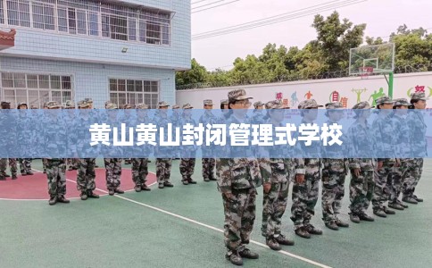 黄山黄山封闭管理式学校