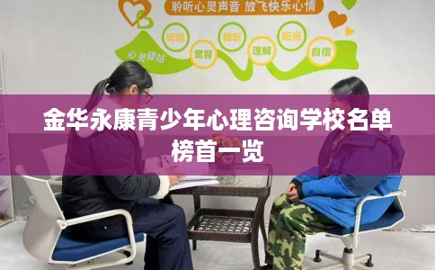 金华永康青少年心理咨询学校名单榜首一览