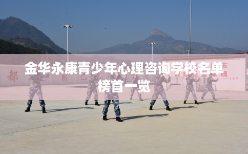 金华永康青少年心理咨询学校名单榜首一览