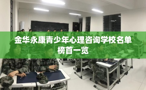 金华永康青少年心理咨询学校名单榜首一览