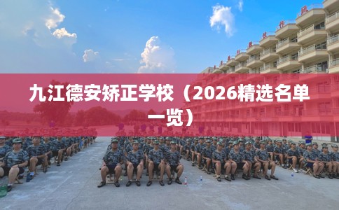 九江德安矫正学校（2026精选名单一览）