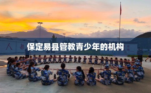 保定易县管教青少年的机构
