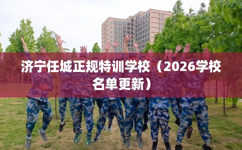 济宁任城正规特训学校（2026学校名单更新）