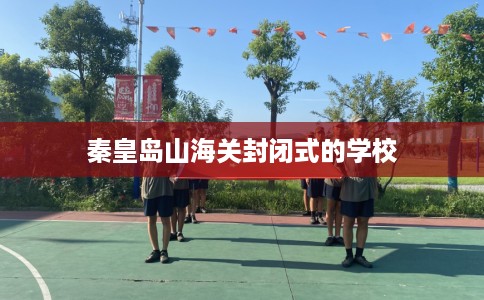 秦皇岛山海关封闭式的学校