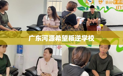 广东河源希望叛逆学校