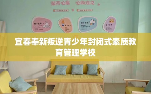 宜春奉新叛逆青少年封闭式素质教育管理学校