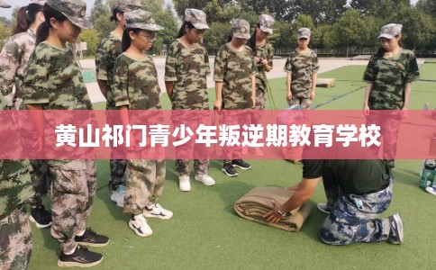 黄山祁门青少年叛逆期教育学校