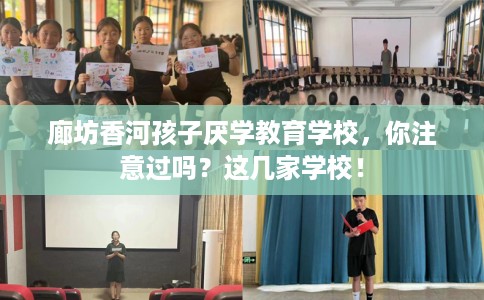 廊坊香河孩子厌学教育学校，你注意过吗？这几家学校！