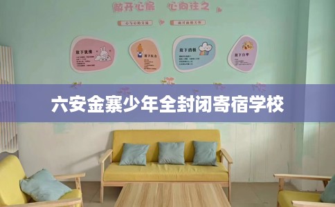 六安金寨少年全封闭寄宿学校