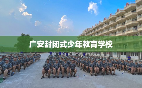 广安封闭式少年教育学校