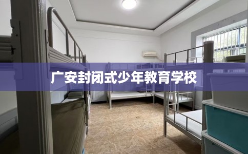 广安封闭式少年教育学校
