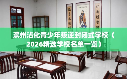 滨州沾化青少年叛逆封闭式学校（2026精选学校名单一览）