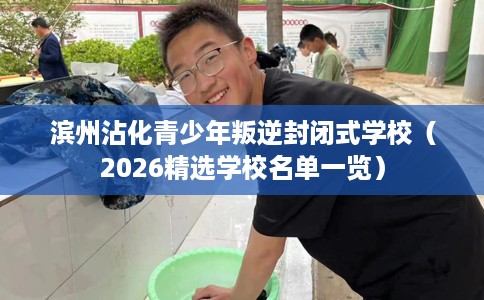 滨州沾化青少年叛逆封闭式学校（2026精选学校名单一览）