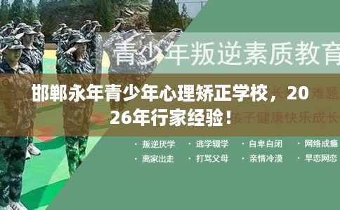 邯郸永年青少年心理矫正学校，2026年行家经验！