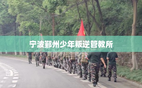 宁波鄞州少年叛逆管教所