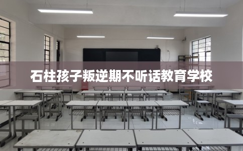 石柱孩子叛逆期不听话教育学校