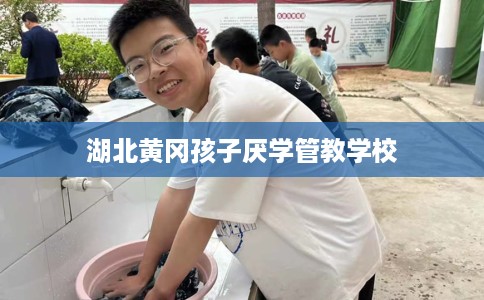 湖北黄冈孩子厌学管教学校