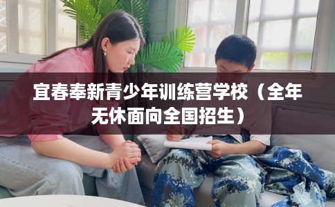 宜春奉新青少年训练营学校（全年无休面向全国招生）