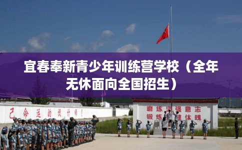 宜春奉新青少年训练营学校（全年无休面向全国招生）