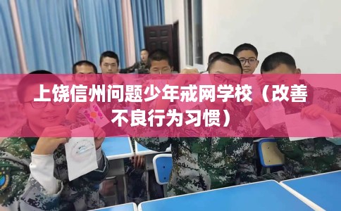 上饶信州问题少年戒网学校（改善不良行为习惯）