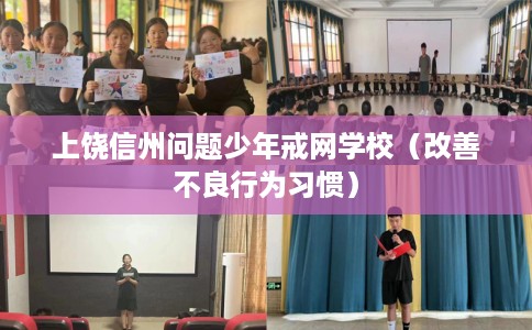 上饶信州问题少年戒网学校（改善不良行为习惯）