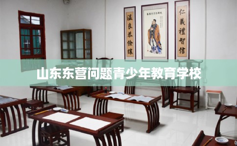 山东东营问题青少年教育学校