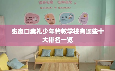 张家口崇礼少年管教学校有哪些十大排名一览