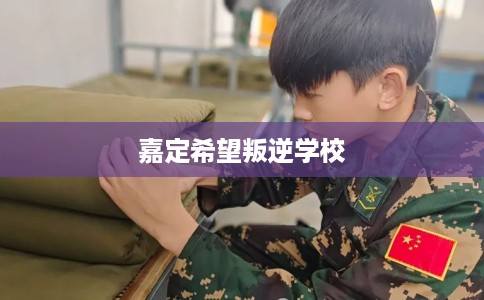 嘉定希望叛逆学校