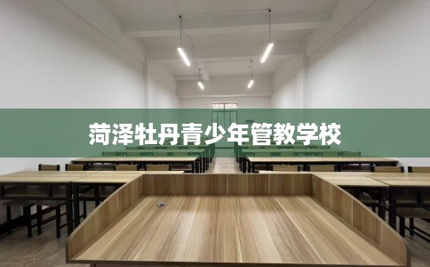 菏泽牡丹青少年管教学校