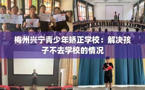 梅州兴宁青少年矫正学校：解决孩子不去学校的情况