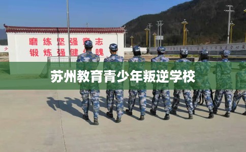 苏州教育青少年叛逆学校