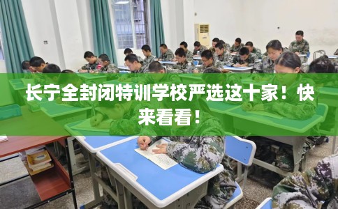 长宁全封闭特训学校严选这十家！快来看看！