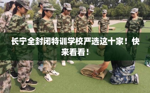 长宁全封闭特训学校严选这十家！快来看看！