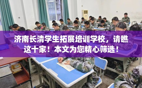 济南长清学生拓展培训学校，请瞧这十家！本文为您精心筛选！