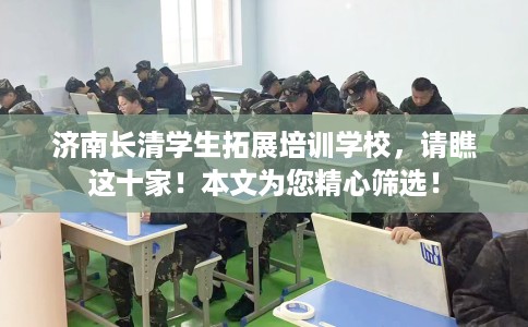 济南长清学生拓展培训学校，请瞧这十家！本文为您精心筛选！