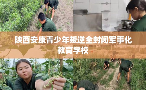 陕西安康青少年叛逆全封闭军事化教育学校