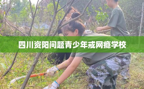 四川资阳问题青少年戒网瘾学校