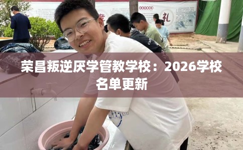 荣昌叛逆厌学管教学校：2026学校名单更新